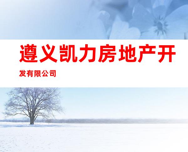 遵义凯力房地产开发有限公司